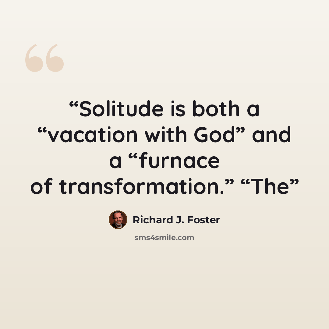 “Solitude is both a “vacation with God” and a “furnace of transformation.” “The” quote by Richard J. Foster