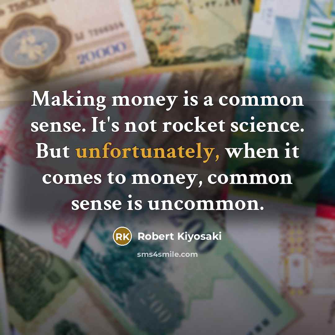 “Making money is a common sense. It's not rocket science. But unfortunately, when it comes to money, common sense is uncommon.” quote by Robert Kiyosaki
