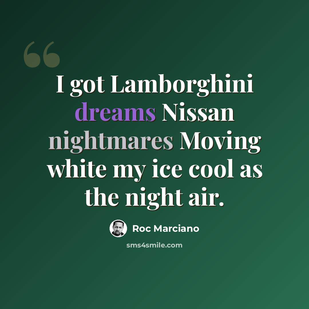 “I got Lamborghini dreams Nissan nightmares Moving white my ice cool as the night air.” quote by Roc Marciano