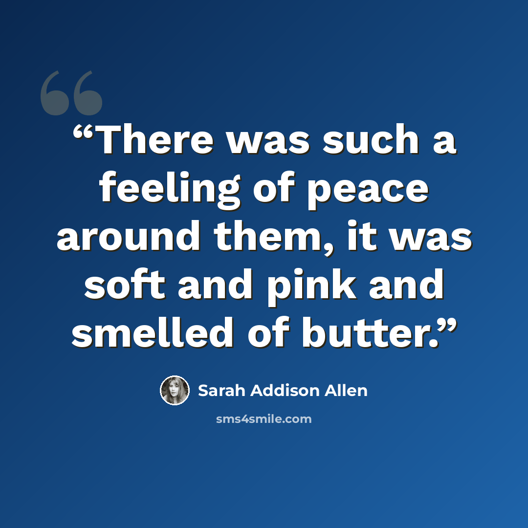 “There was such a feeling of peace around them, it was soft and pink and smelled of butter.” quote by Sarah Addison Allen