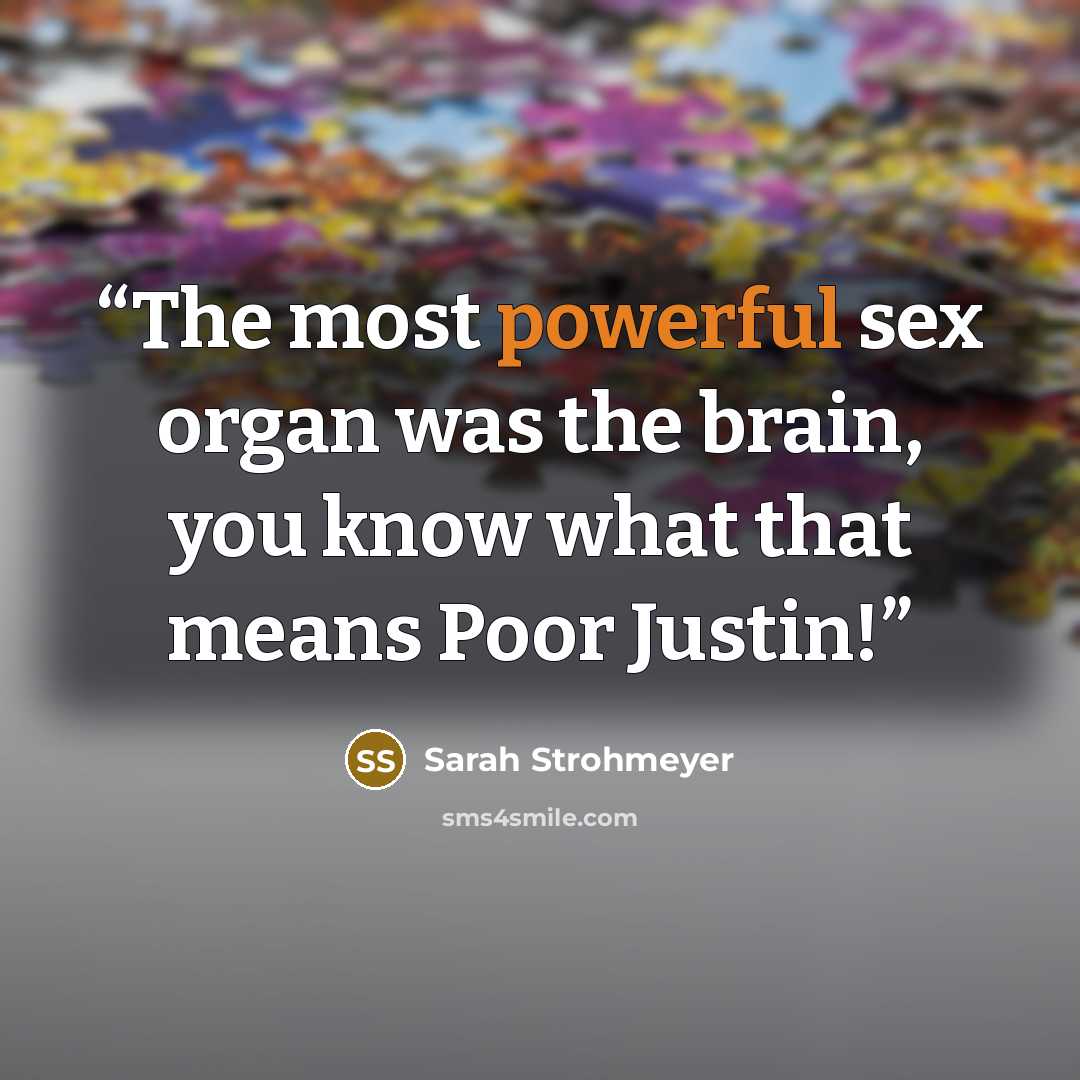“The most powerful sex organ was the brain, you know what that means Poor Justin!” quote by Sarah Strohmeyer