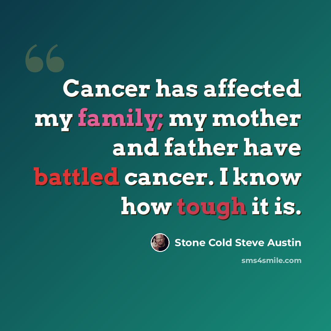 “Cancer has affected my family; my mother and father have battled cancer. I know how tough it is.” quote by Stone Cold Steve Austin