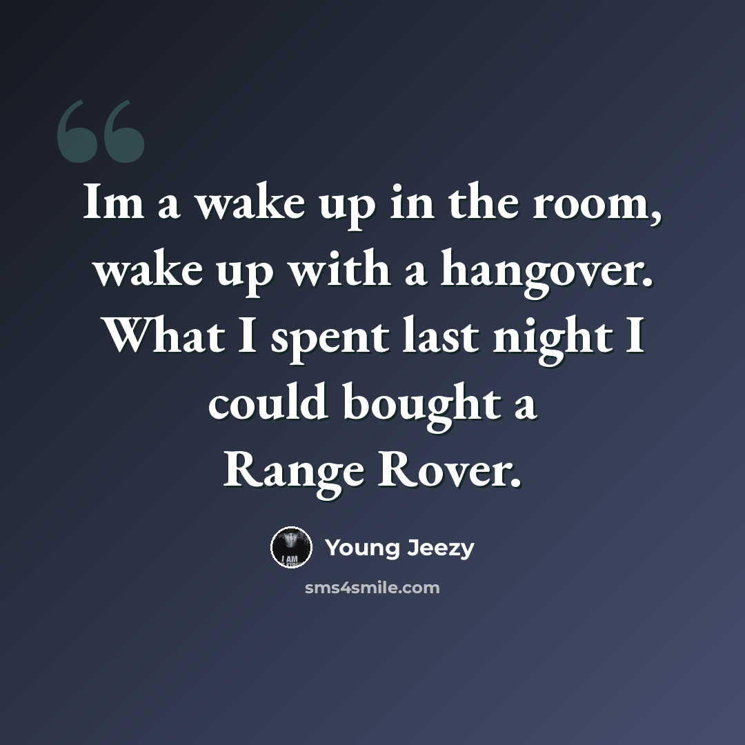 “Im a wake up in the room, wake up with a hangover. What I spent last night I could bought a Range Rover.” quote by Young Jeezy