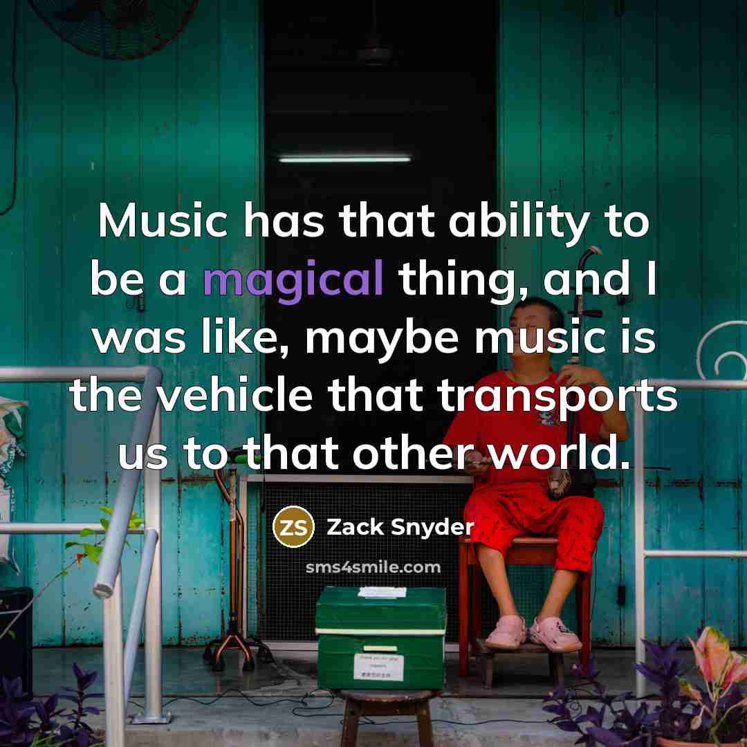 “Music has that ability to be a magical thing, and I was like, maybe music is the vehicle that transports us to that other world.” quote by Zack Snyder