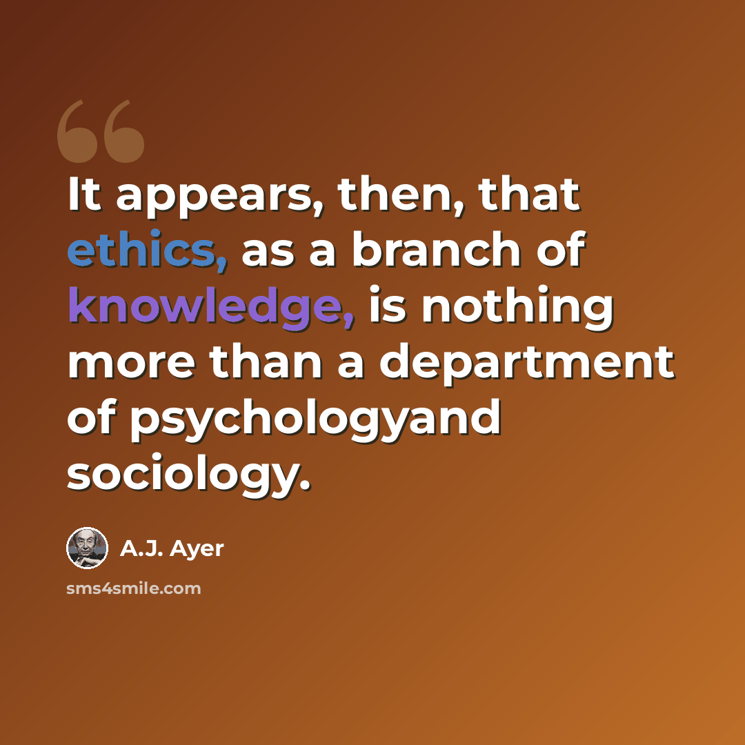 “It appears, then, that ethics, as a branch of knowledge, is nothing more than a department of psychologyand sociology.” quote by A.J. Ayer
