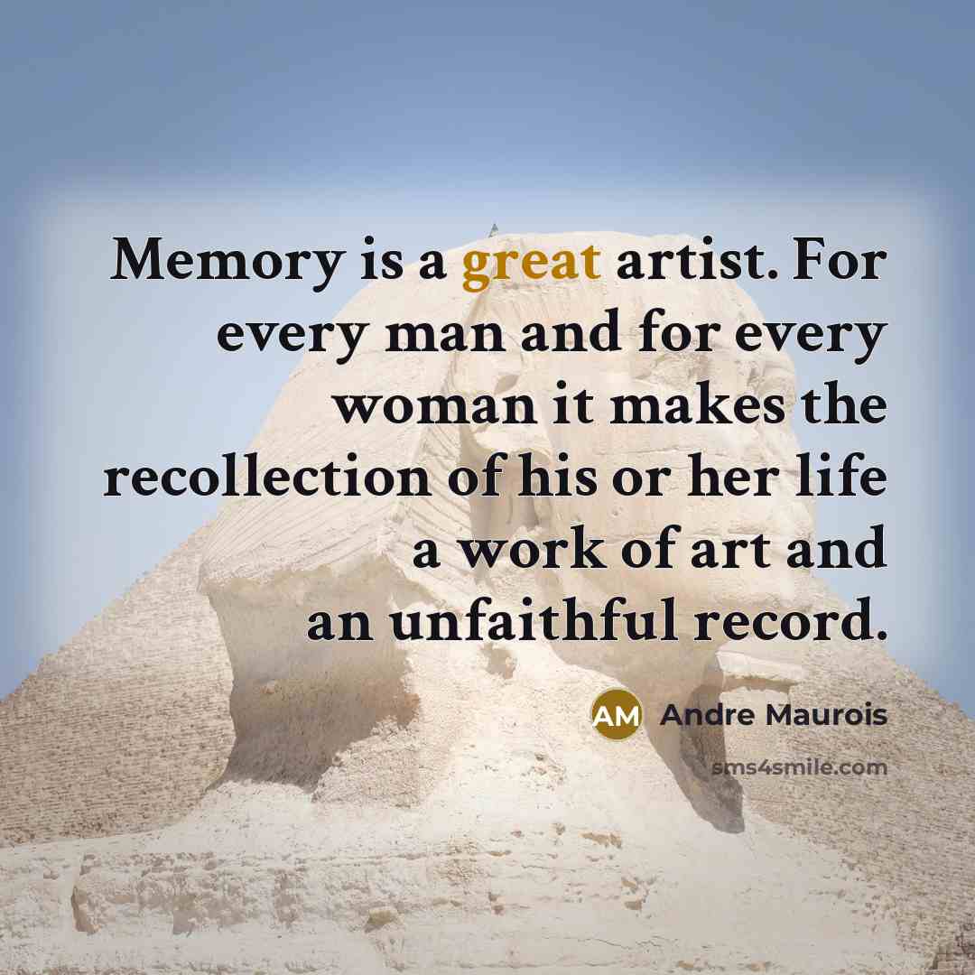 “Memory is a great artist. For every man and for every woman it makes the recollection of his or her life a work of art and an unfaithful record.” quote by Andre Maurois