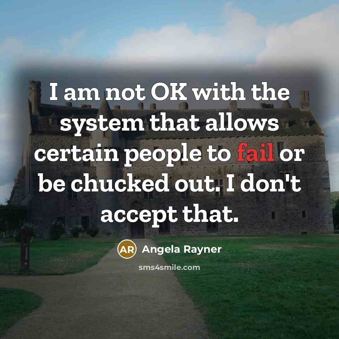 “I am not OK with the system that allows certain people to fail or be chucked out. I don't accept that.” quote by Angela Rayner
