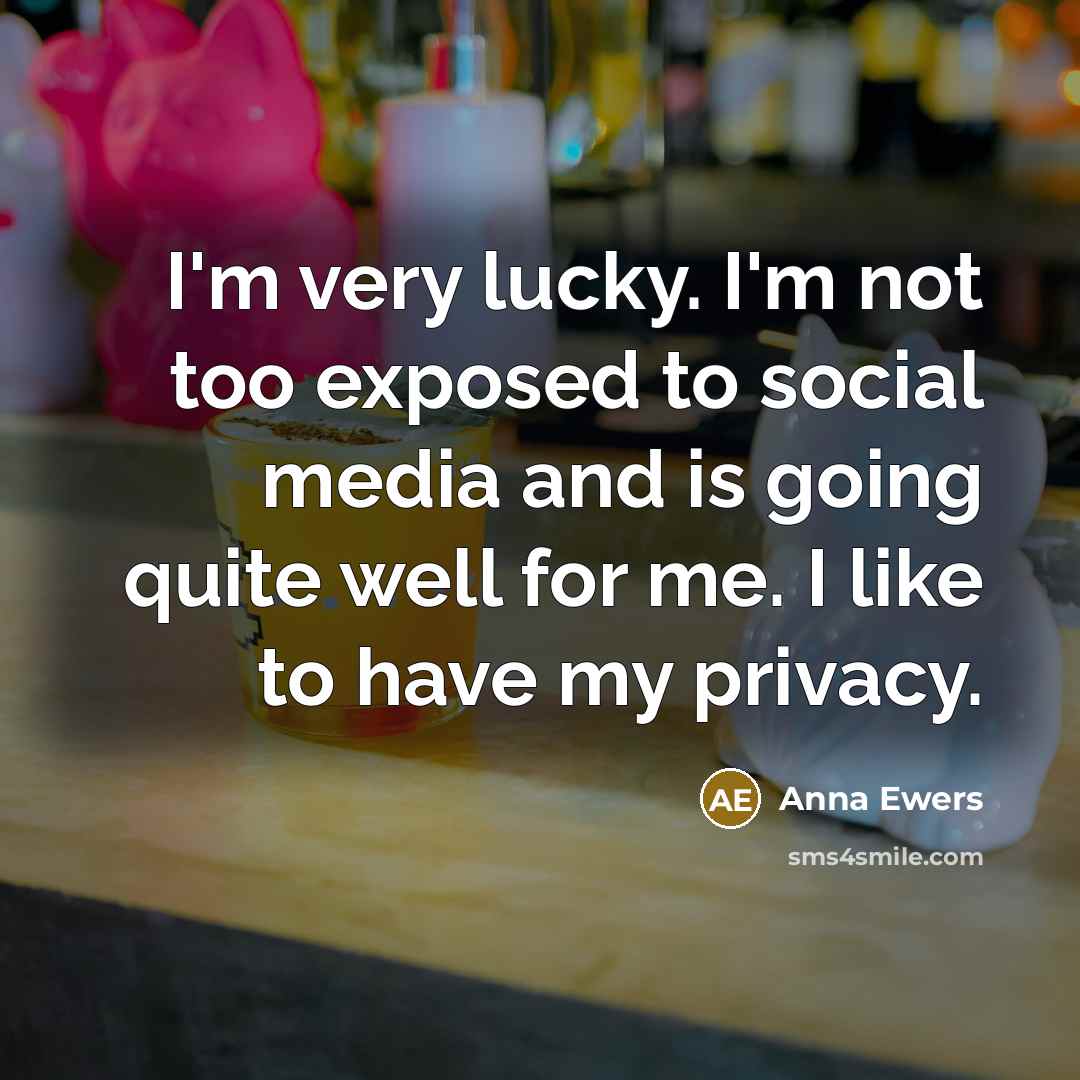 “I'm very lucky. I'm not too exposed to social media and is going quite well for me. I like to have my privacy.” quote by Anna Ewers