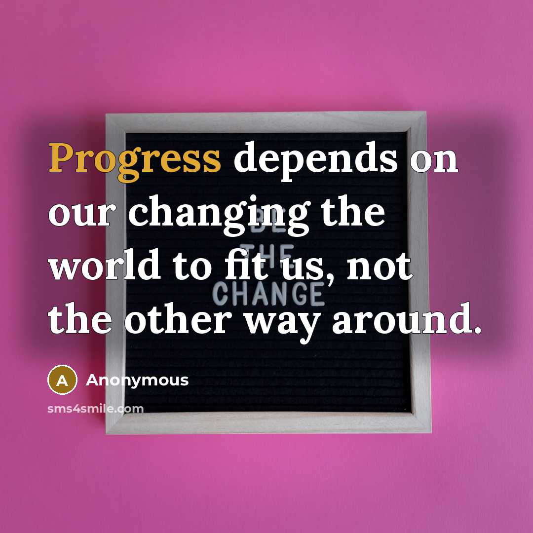 “Progress depends on our changing the world to fit us, not the other way around.” quote by Anonymous