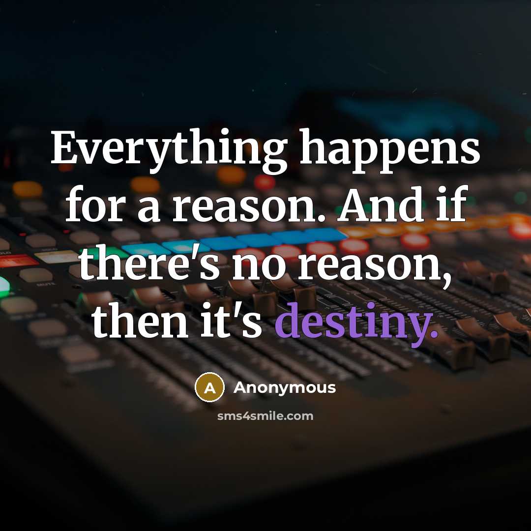 “Everything happens for a reason. And if there's no reason, then it's destiny.” quote by Anonymous