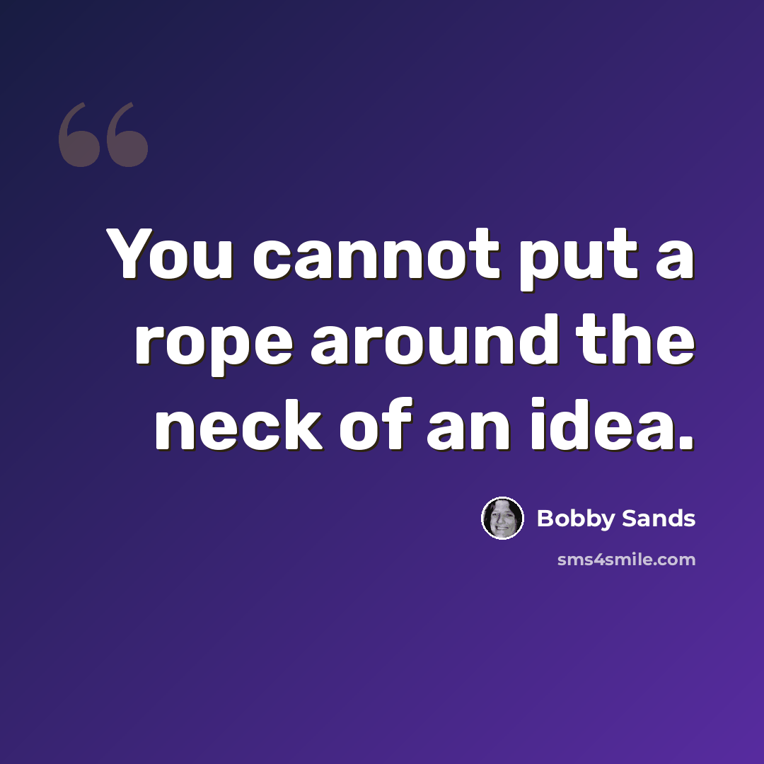 “You cannot put a rope around the neck of an idea.” quote by Bobby Sands