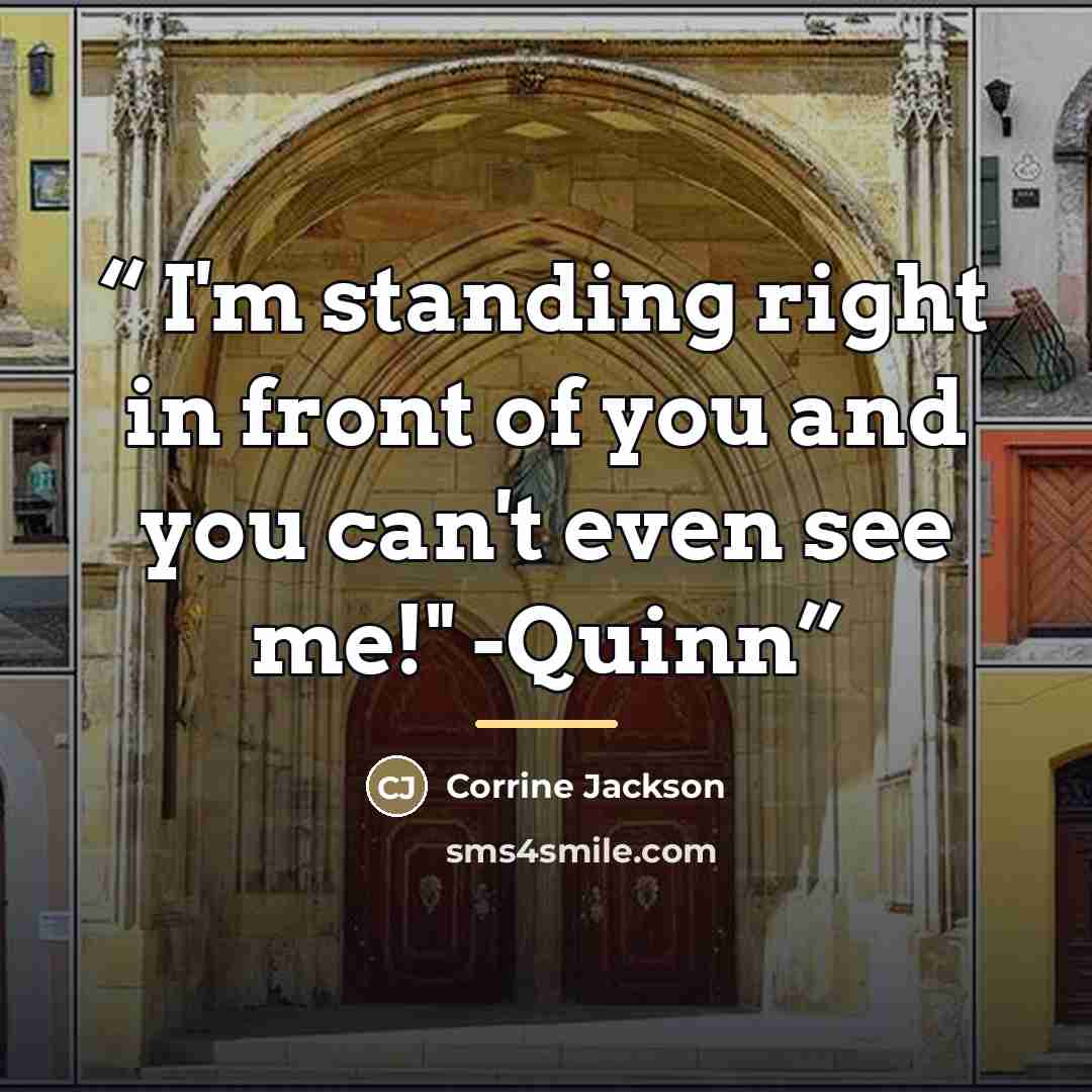 “I'm standing right in front of you and you can't even see me!" -Quinn” quote by Corrine Jackson