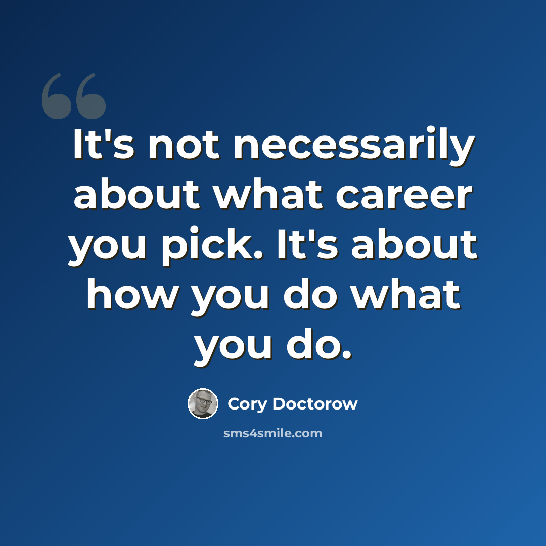 “It's not necessarily about what career you pick. It's about how you do what you do.” quote by Cory Doctorow