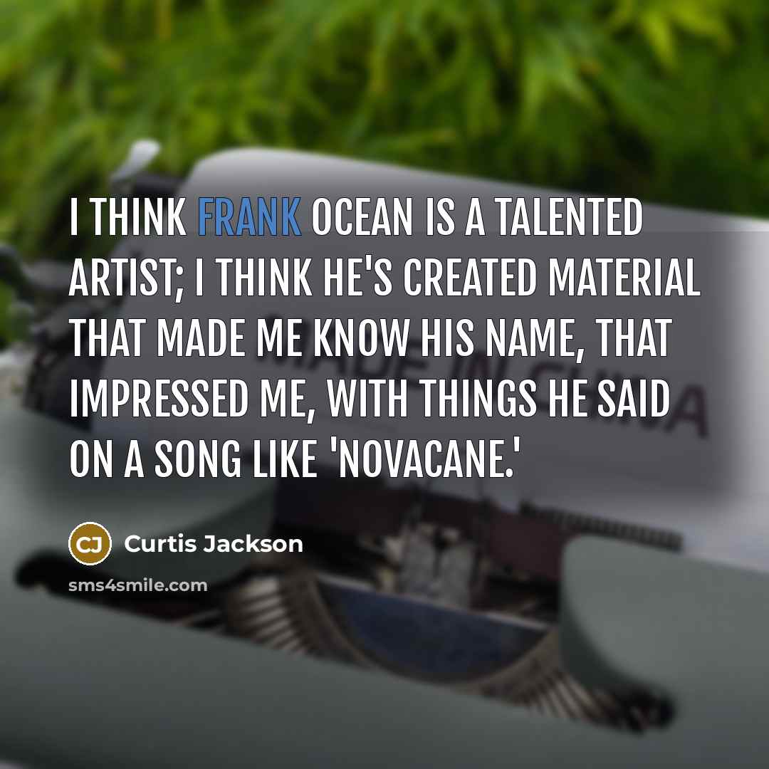 “I think Frank Ocean is a talented artist; I think he's created material that made me know his name, that impressed me, with things he said on a song like 'Novacane.'” quote by Curtis Jackson
