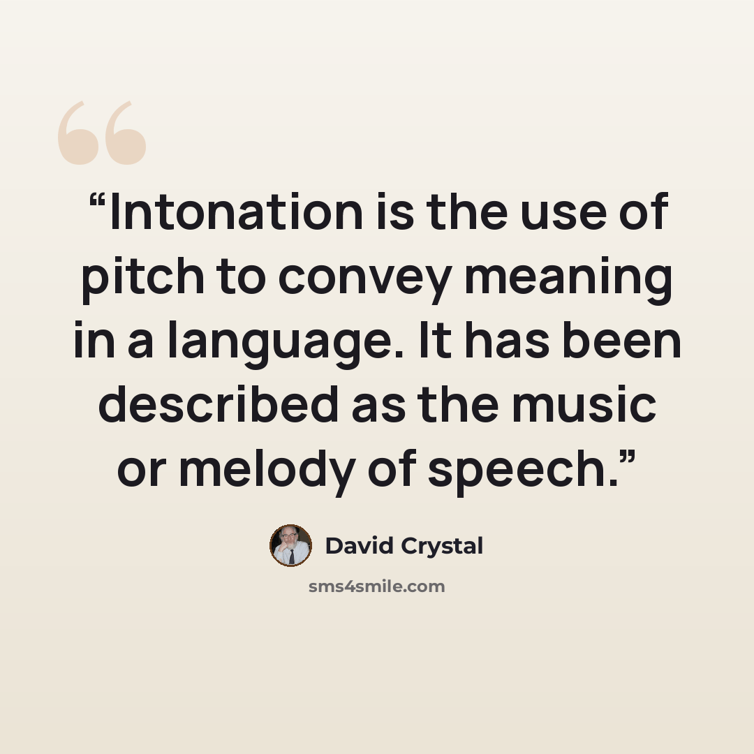 “Intonation is the use of pitch to convey meaning in a language. It has been described as the music or melody of speech.” quote by David Crystal