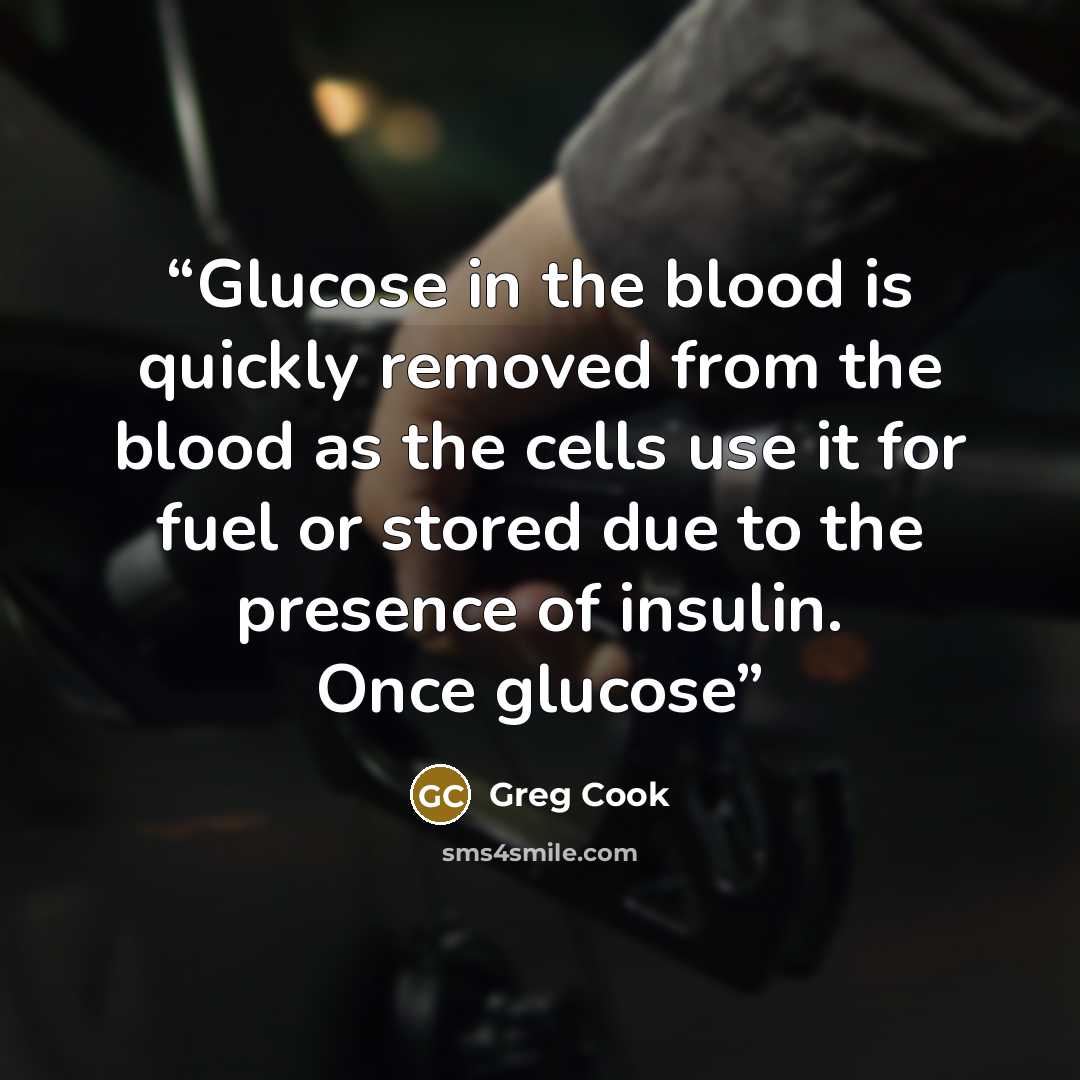 “Glucose in the blood is quickly removed from the blood as the cells use it for fuel or stored due to the presence of insulin. Once glucose” quote by Greg Cook
