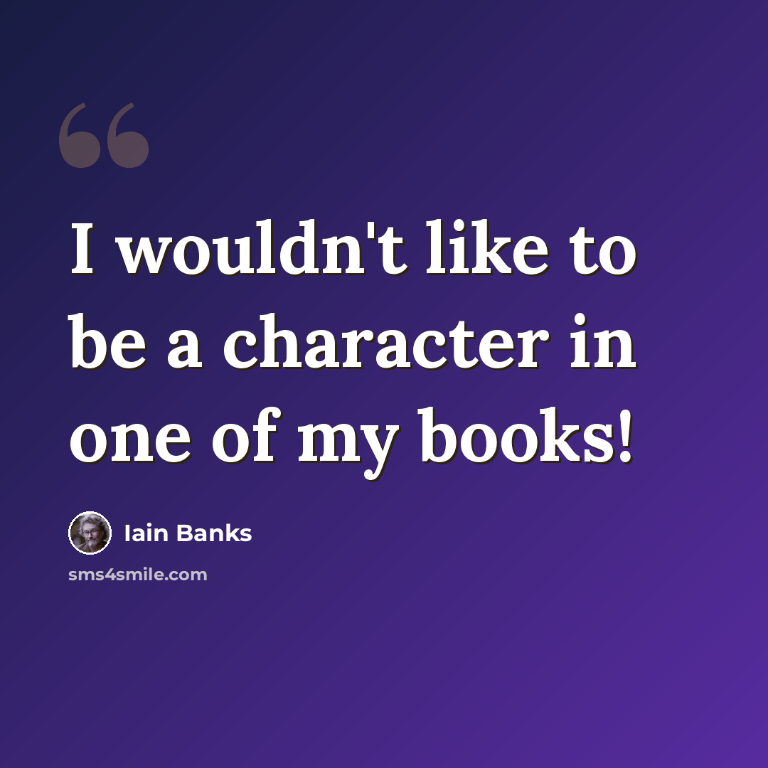 “I wouldn't like to be a character in one of my books!” quote by Iain Banks