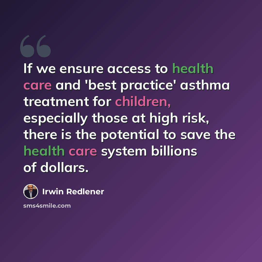“If we ensure access to health care and 'best practice' asthma treatment for children, especially those at high risk, there is the potential to save the health care system billions of dollars.” quote by Irwin Redlener