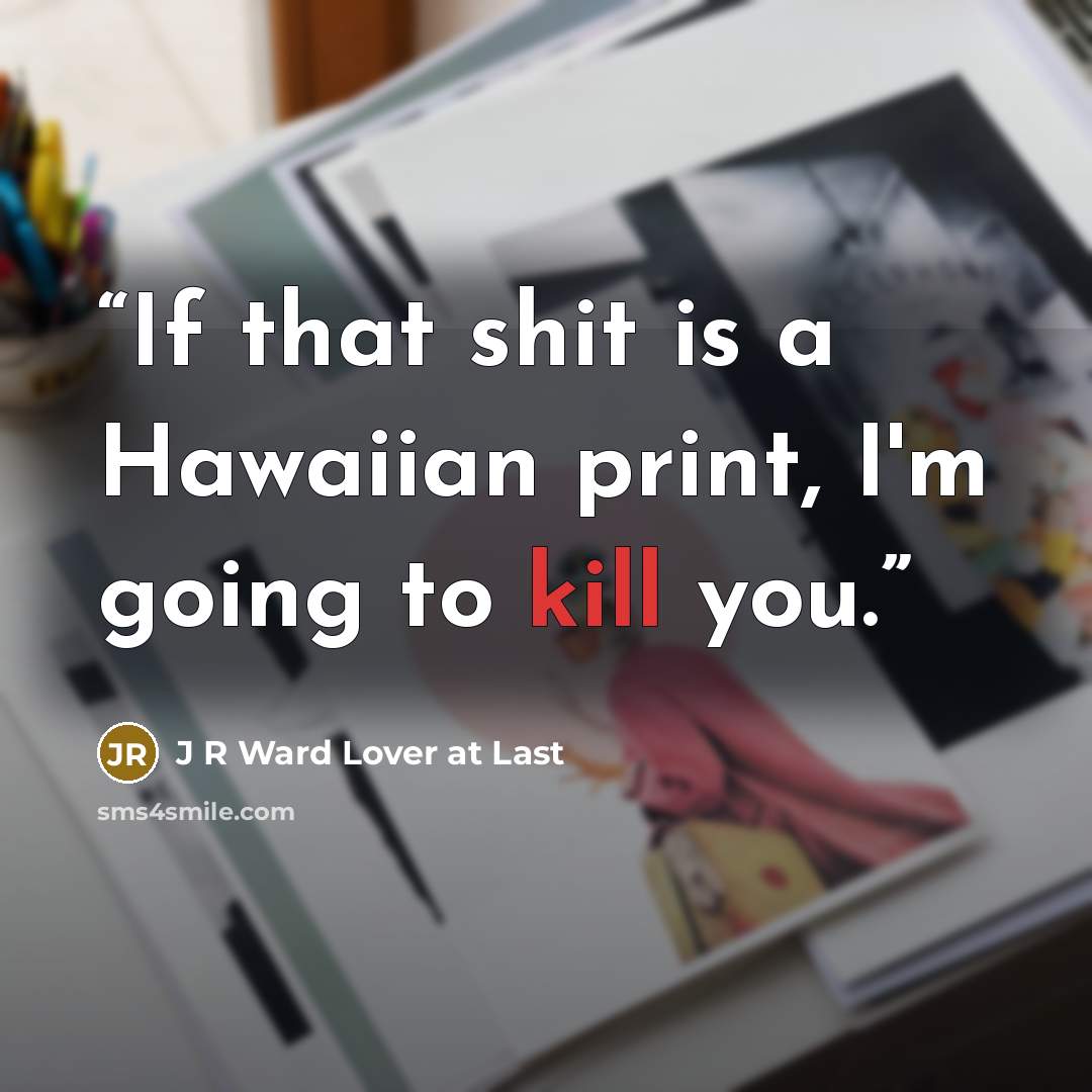 “If that shit is a Hawaiian print, I'm going to kill you.” quote by J R Ward Lover at Last