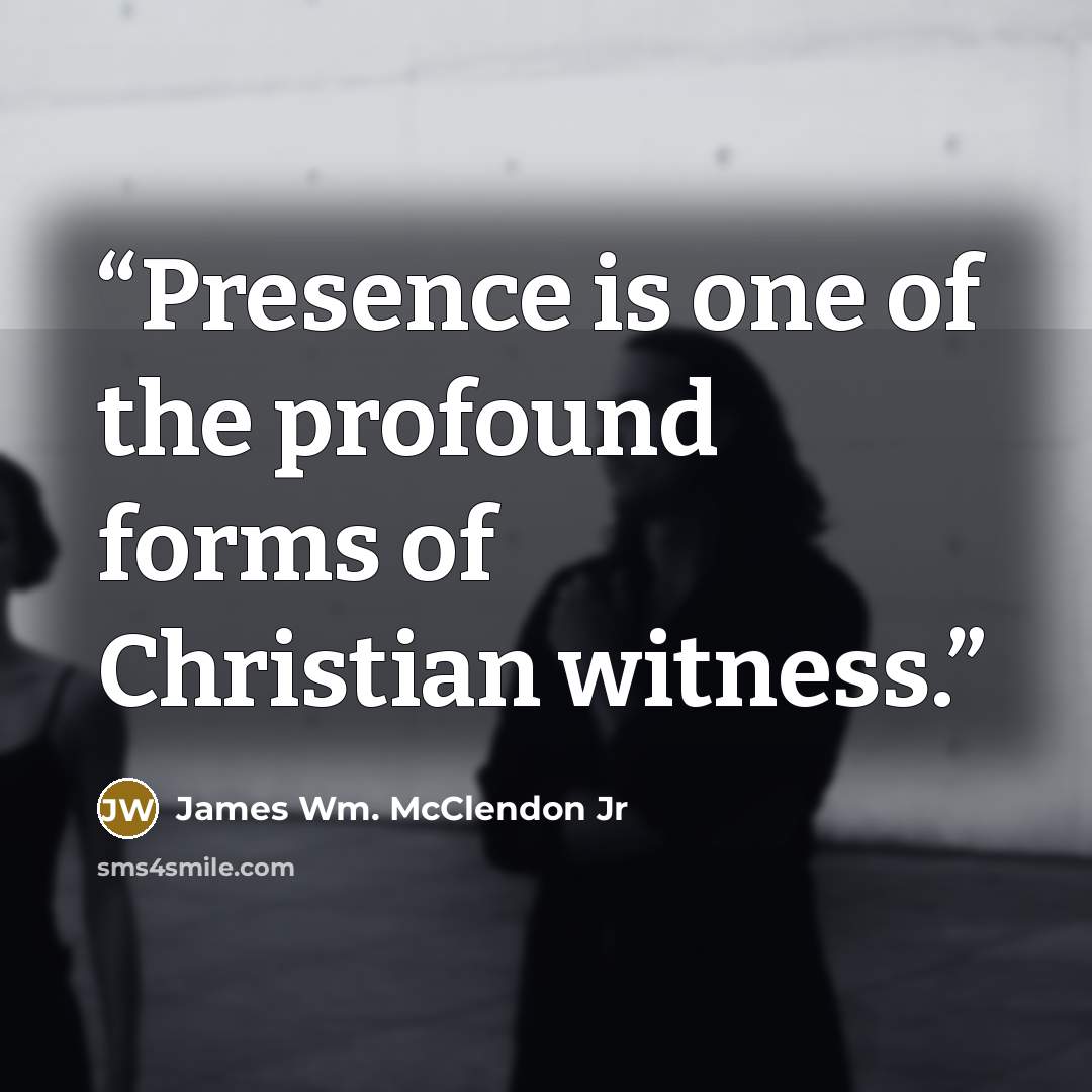 “Presence is one of the profound forms of Christian witness.” quote by James Wm. McClendon Jr