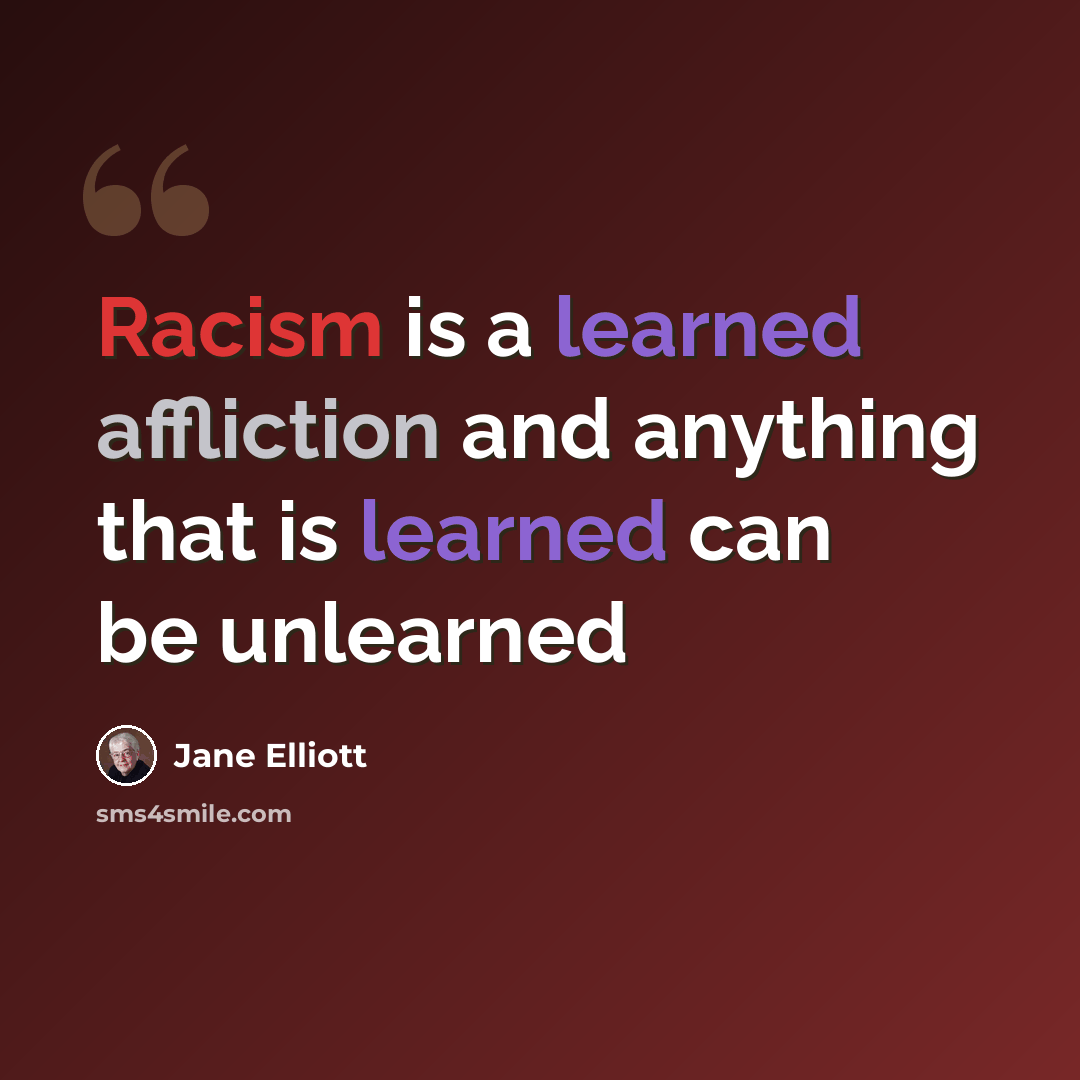 “Racism is a learned affliction and anything that is learned can be unlearned” quote by Jane Elliott