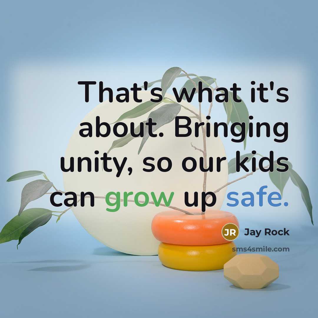 “That's what it's about. Bringing unity, so our kids can grow up safe.” quote by Jay Rock