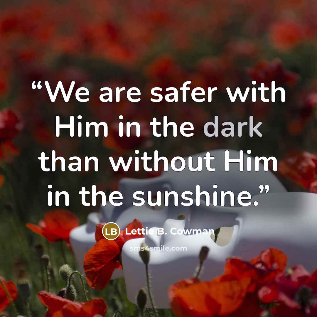 “We are safer with Him in the dark than without Him in the sunshine.” quote by Lettie B. Cowman