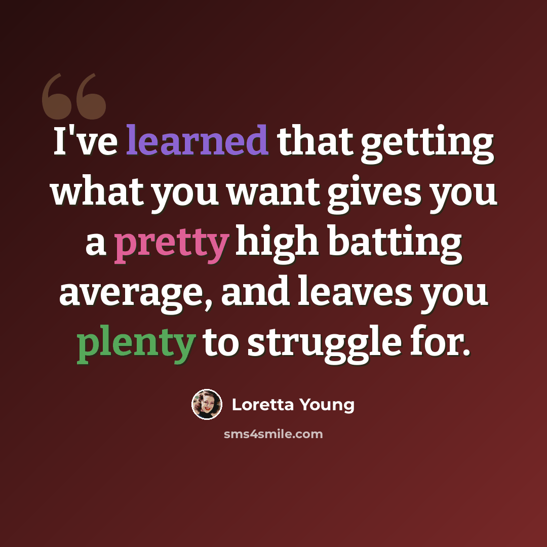 “I've learned that getting what you want gives you a pretty high batting average, and leaves you plenty to struggle for.” quote by Loretta Young