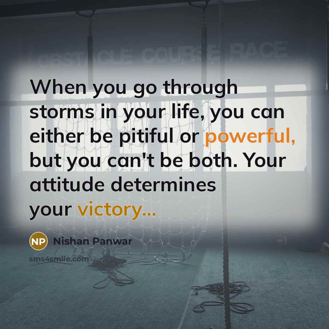 “When you go through storms in your life, you can either be pitiful or powerful, but you can't be both. Your attitude determines your victory...” quote by Nishan Panwar