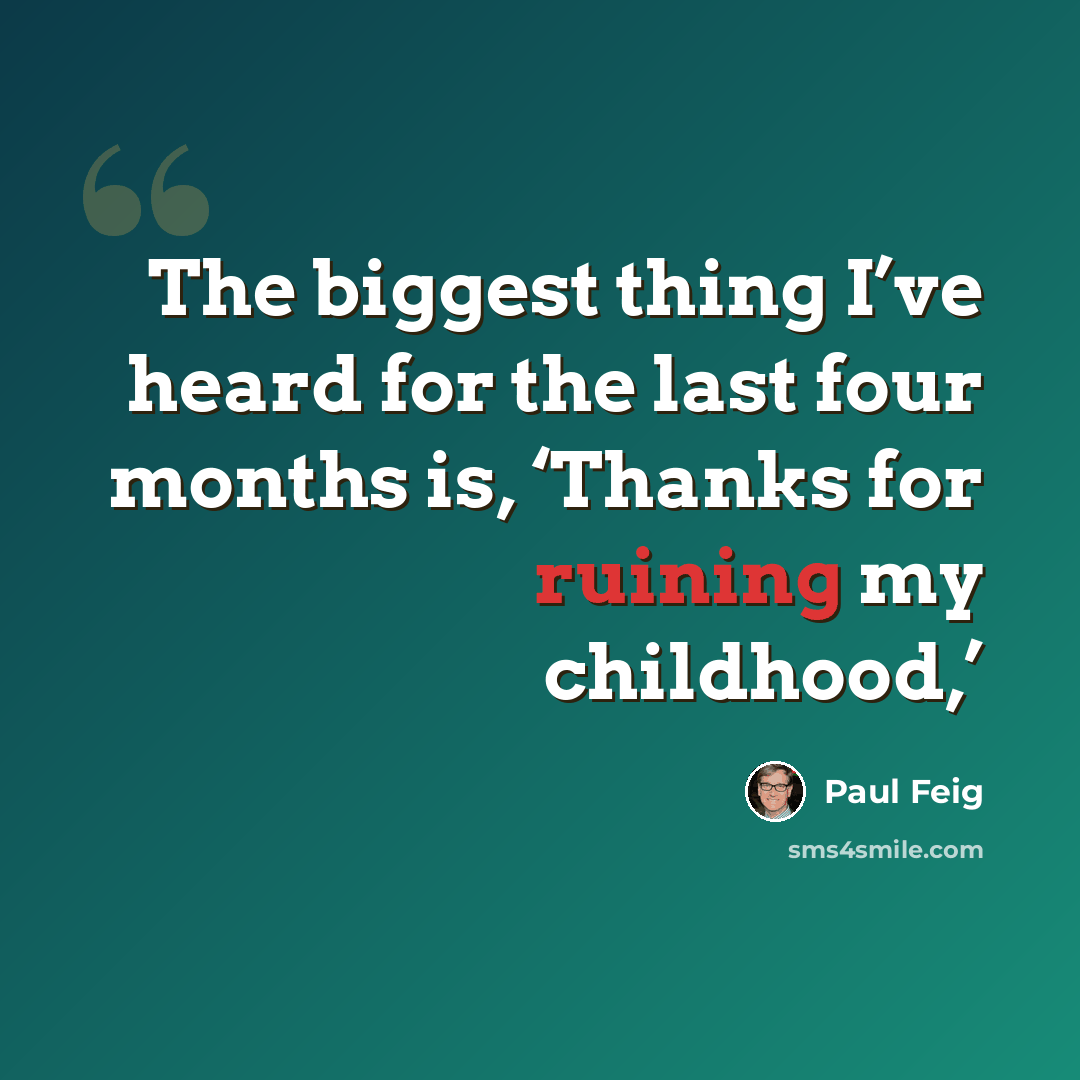 “The biggest thing I’ve heard for the last four months is, ‘Thanks for ruining my childhood,’” quote by Paul Feig