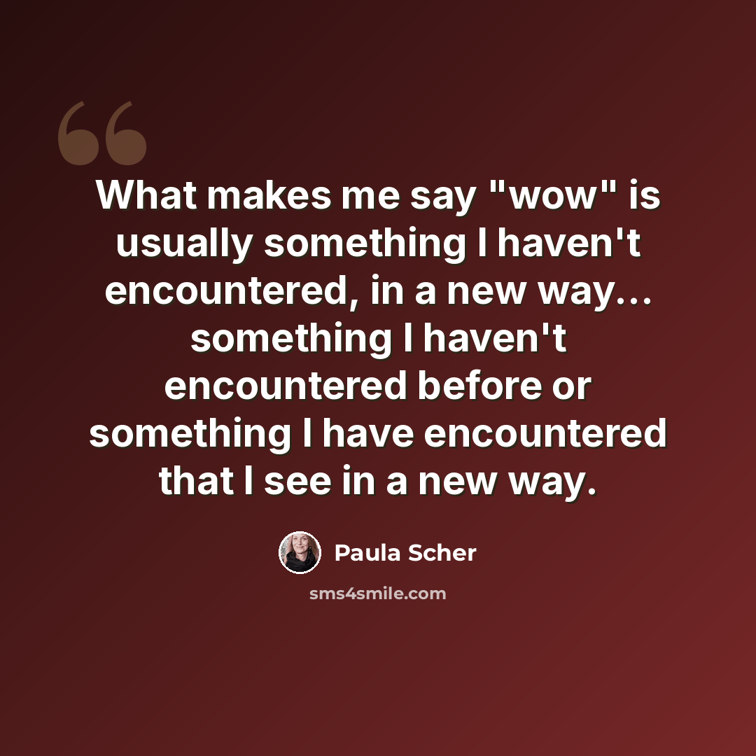 “What makes me say "wow" is usually something I haven't encountered, in a new way... something I haven't encountered before or something I have encountered that I see in a new way.” quote by Paula Scher