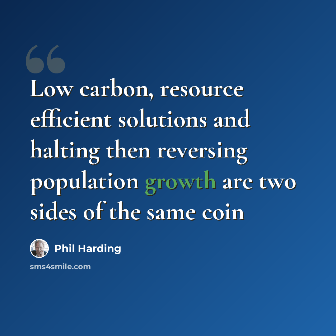 “Low carbon, resource efficient solutions and halting then reversing population growth are two sides of the same coin” quote by Phil Harding