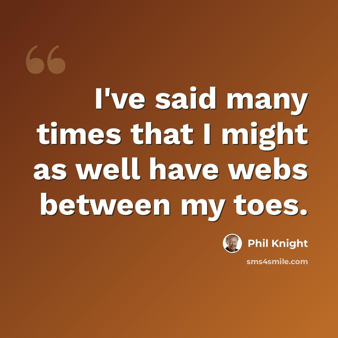 “I've said many times that I might as well have webs between my toes.” quote by Phil Knight
