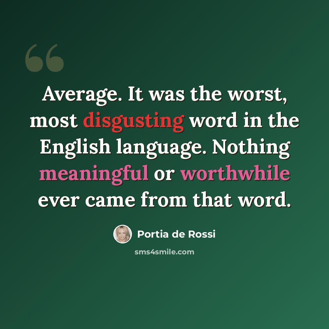 “Average. It was the worst, most disgusting word in the English language. Nothing meaningful or worthwhile ever came from that word.” quote by Portia de Rossi