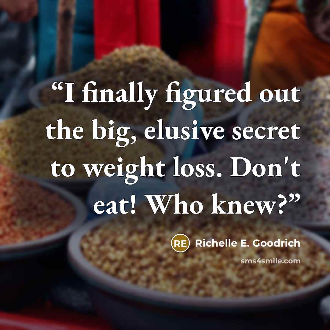 “I finally figured out the big, elusive secret to weight loss. Don't eat! Who knew?” quote by Richelle E. Goodrich