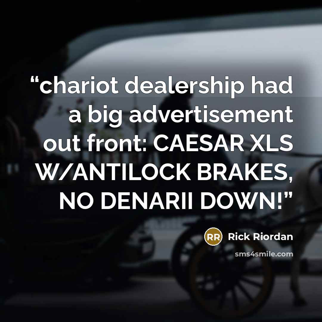 “chariot dealership had a big advertisement out front: CAESAR XLS W/ANTILOCK BRAKES, NO DENARII DOWN!” quote by Rick Riordan
