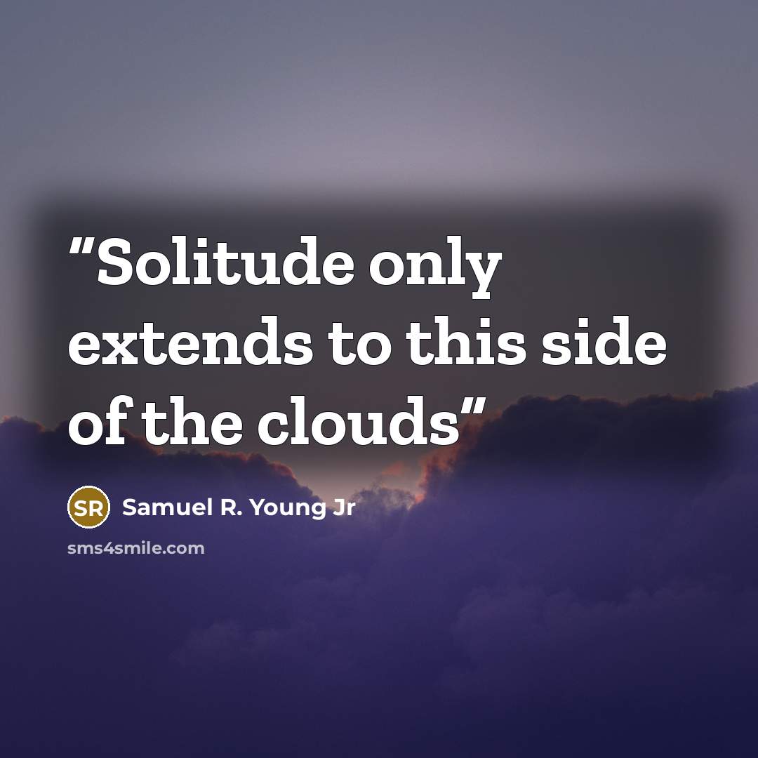 “Solitude only extends to this side of the clouds” quote by Samuel R. Young Jr
