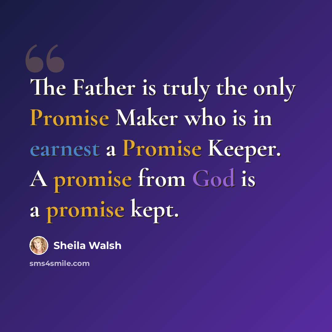 “The Father is truly the only Promise Maker who is in earnest a Promise Keeper. A promise from God is a promise kept.” quote by Sheila Walsh