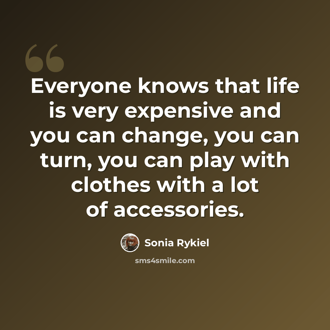“Everyone knows that life is very expensive and you can change, you can turn, you can play with clothes with a lot of accessories.” quote by Sonia Rykiel