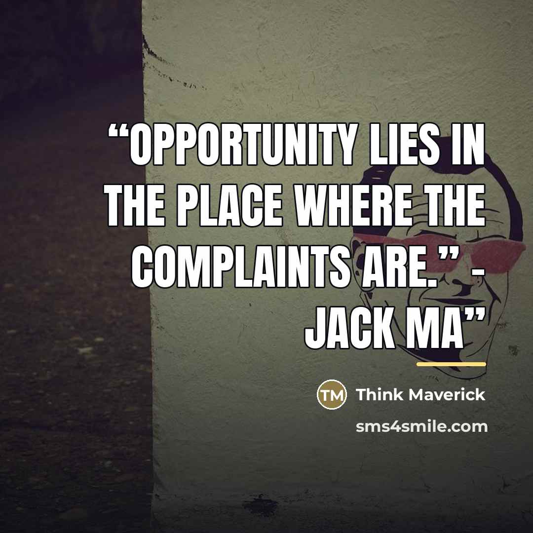 “Opportunity lies in the place where the complaints are.” – Jack Ma” quote by Think Maverick