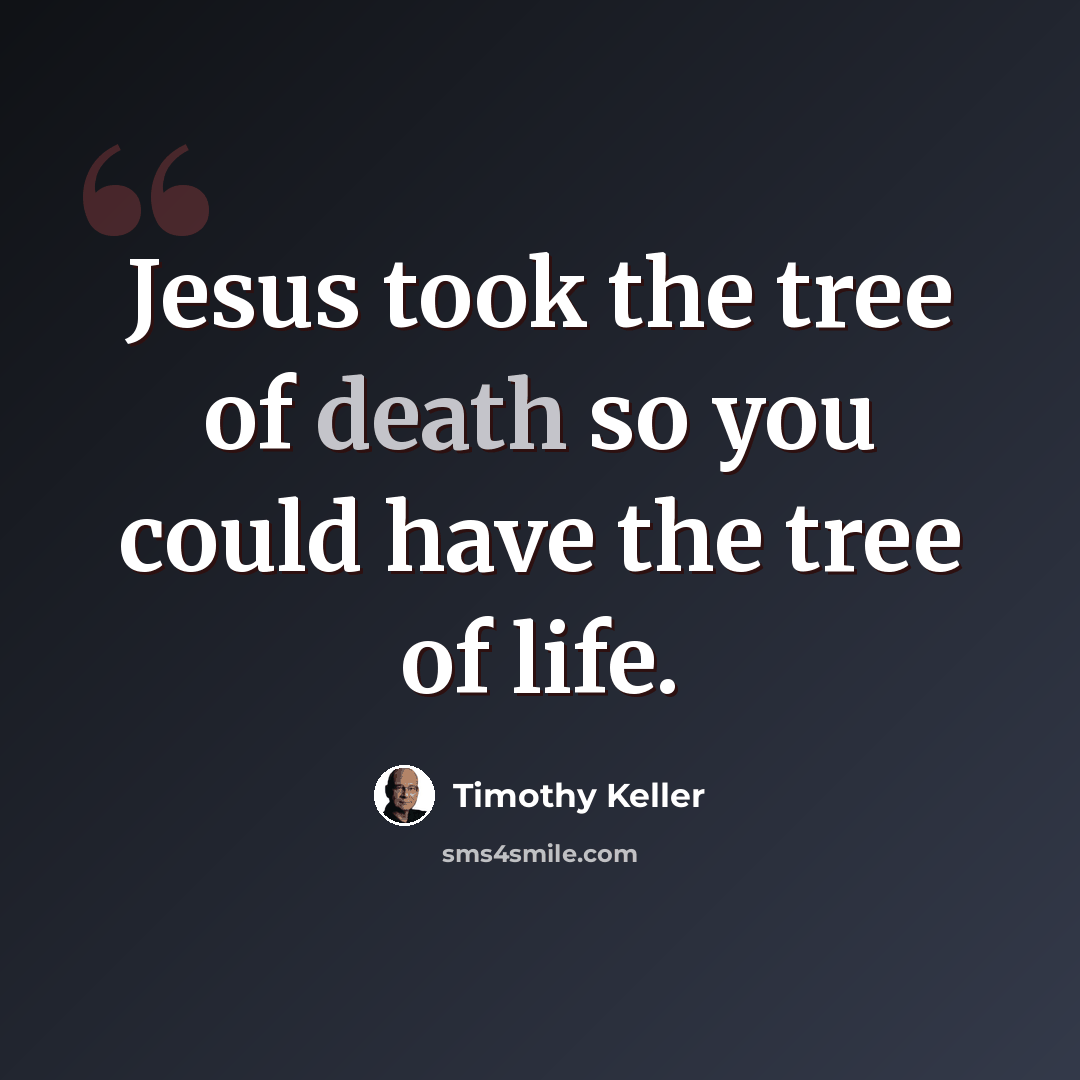 “Jesus took the tree of death so you could have the tree of life.” quote by Timothy Keller