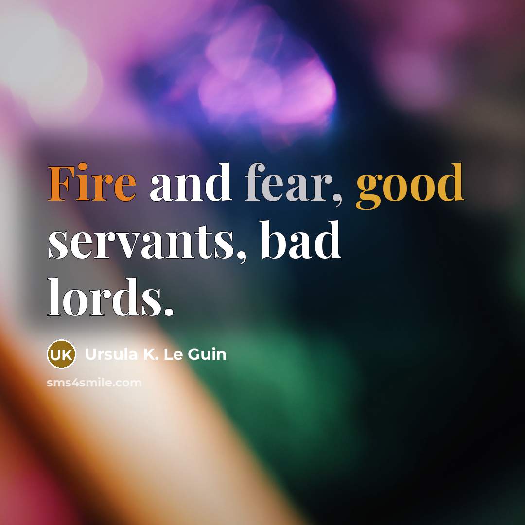 “Fire and fear, good servants, bad lords.” quote by Ursula K. Le Guin