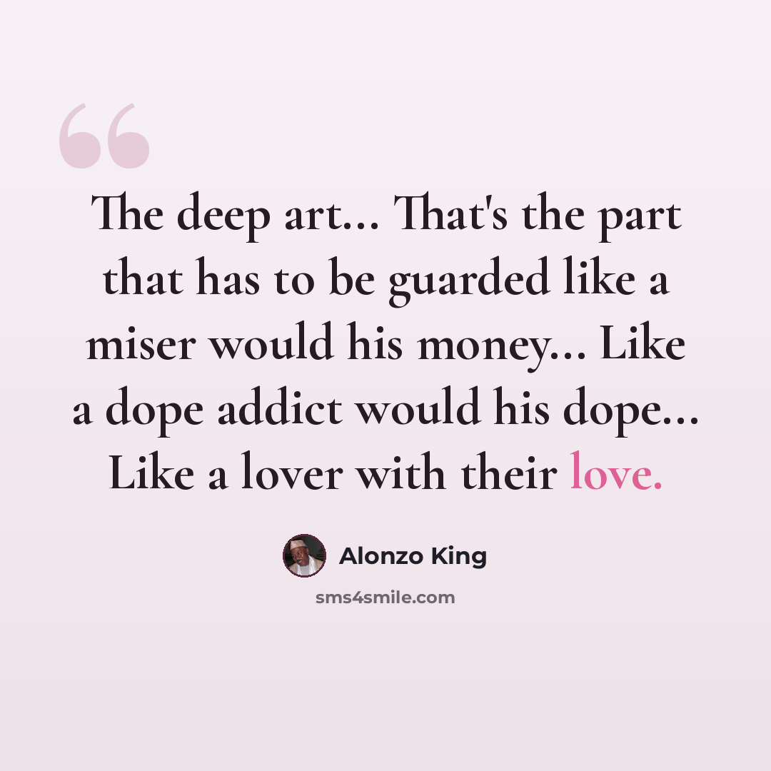 “The deep art... That's the part that has to be guarded like a miser would his money... Like a dope addict would his dope... Like a lover with their love.” quote by Alonzo King