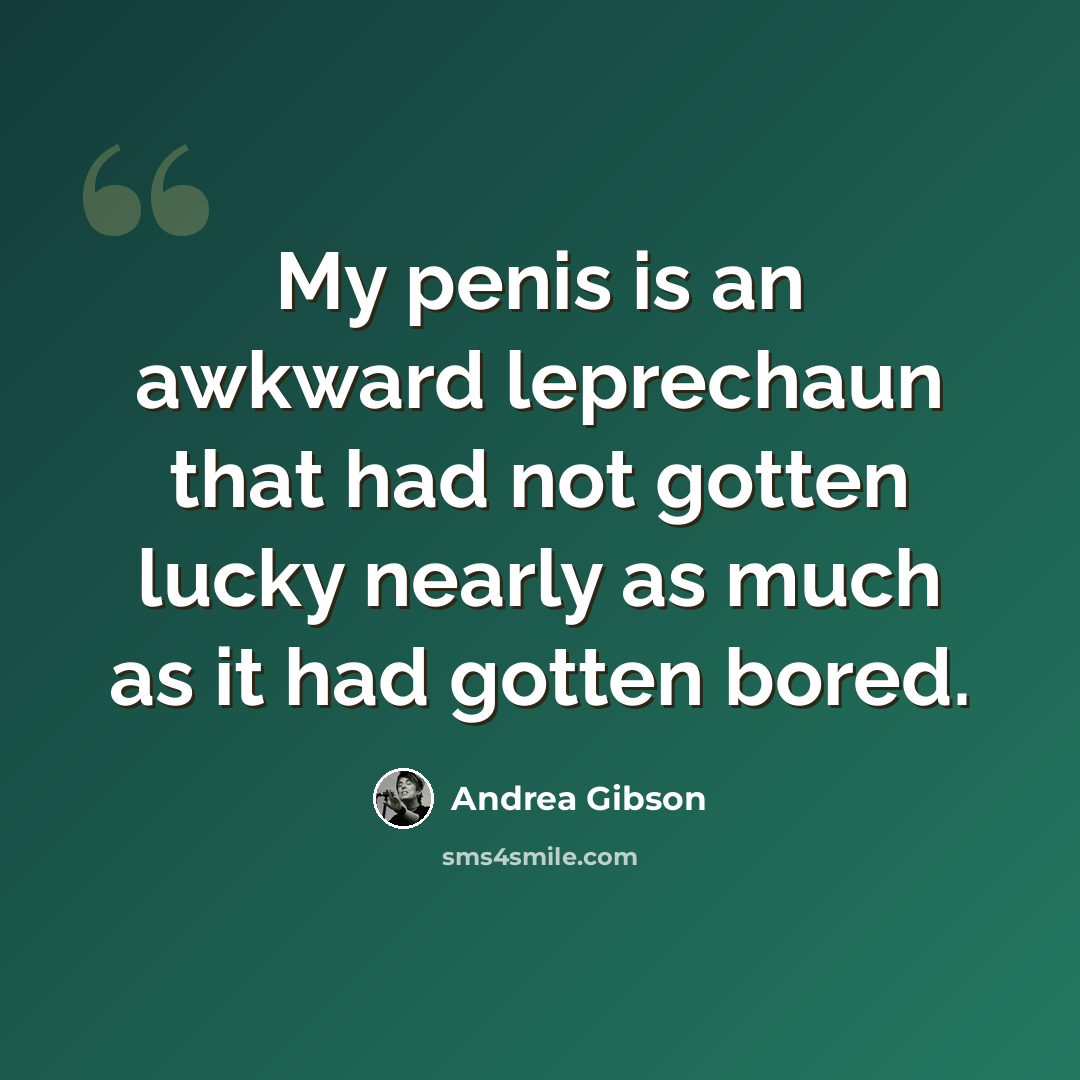 “My penis is an awkward leprechaun that had not gotten lucky nearly as much as it had gotten bored.” quote by Andrea Gibson