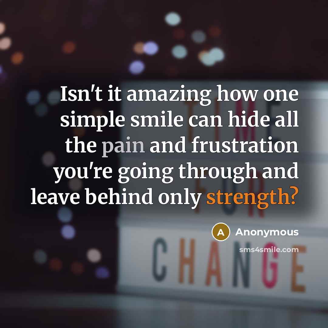 “Isn't it amazing how one simple smile can hide all the pain and frustration you're going through and leave behind only strength?” quote by Anonymous