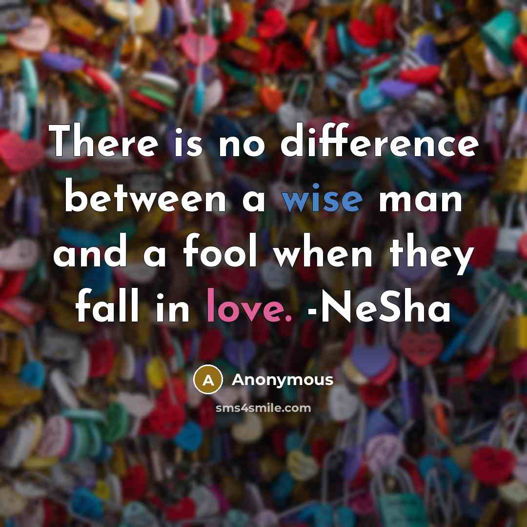 “There is no difference between a wise man and a fool when they fall in love. -NeSha” quote by Anonymous