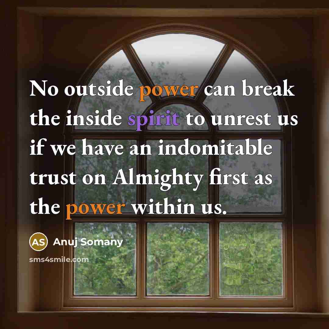 “No outside power can break the inside spirit to unrest us if we have an indomitable trust on Almighty first as the power within us.” quote by Anuj Somany