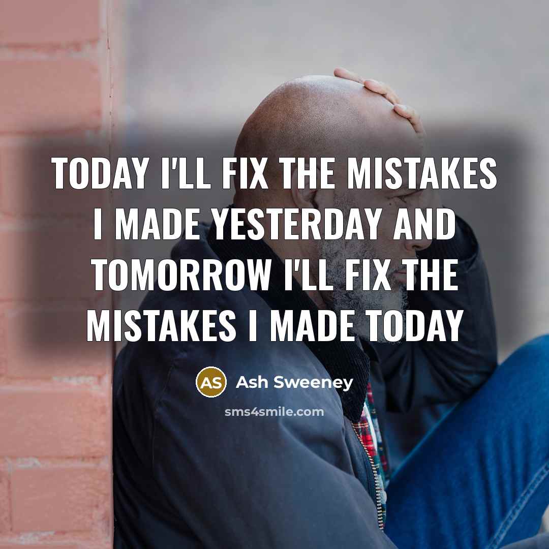 “Today I'll fix the mistakes I made yesterday and tomorrow I'll fix the mistakes I made today” quote by Ash Sweeney