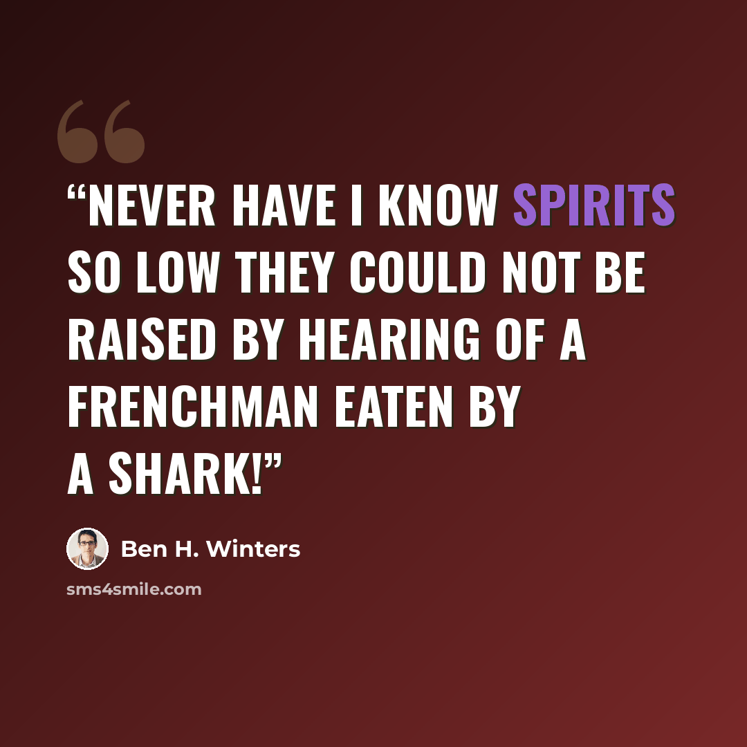 “Never have I know spirits so low they could not be raised by hearing of a Frenchman eaten by a shark!” quote by Ben H. Winters