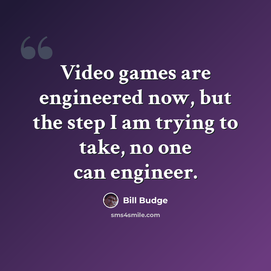 “Video games are engineered now, but the step I am trying to take, no one can engineer.” quote by Bill Budge